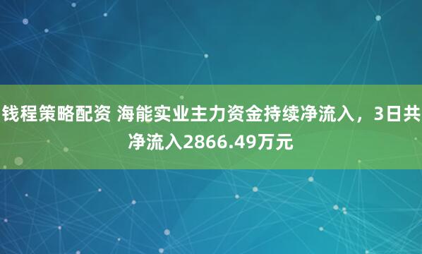钱程策略配资 海能实业主力资金持续净流入，3日共净流入2866.49万元