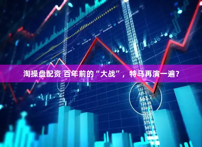 淘操盘配资 百年前的“大战”，特马再演一遍？