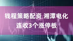 钱程策略配资 湘潭电化连收3个涨停板