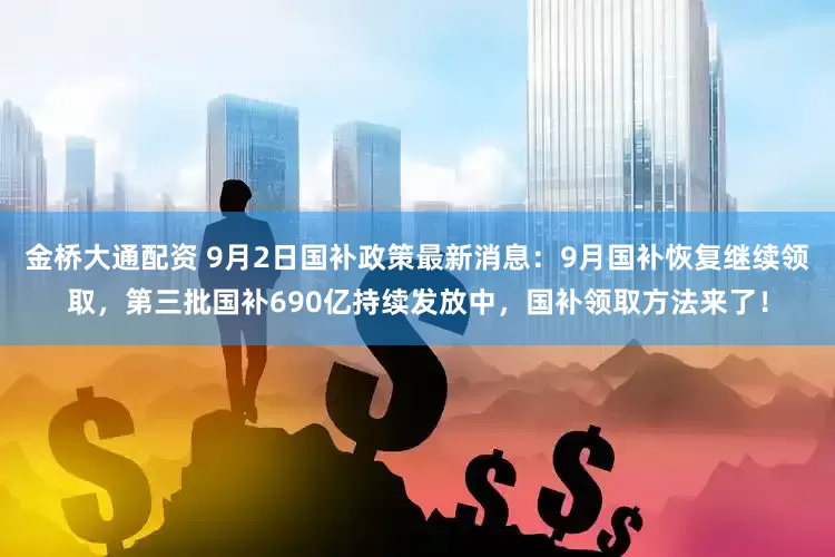金桥大通配资 9月2日国补政策最新消息：9月国补恢复继续领取，第三批国补690亿持续发放中，国补领取方法来了！