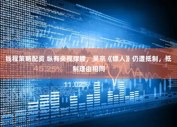 钱程策略配资 纵有央视撑腰，吴京《镖人》仍遭抵制，抵制理由相同