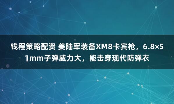 钱程策略配资 美陆军装备XM8卡宾枪，6.8×51mm子弹威力大，能击穿现代防弹衣